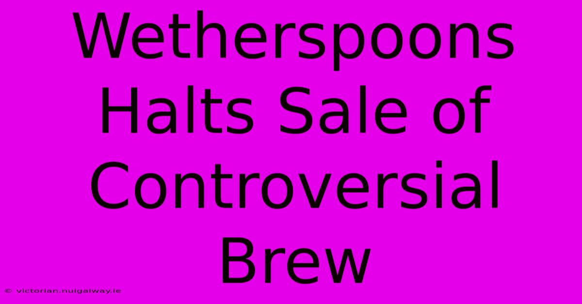 Wetherspoons Halts Sale Of Controversial Brew 