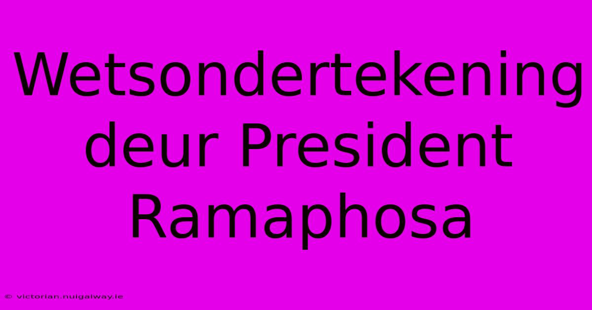 Wetsondertekening Deur President Ramaphosa