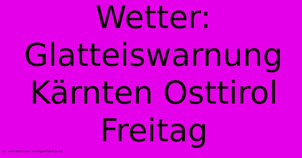 Wetter: Glatteiswarnung Kärnten Osttirol Freitag