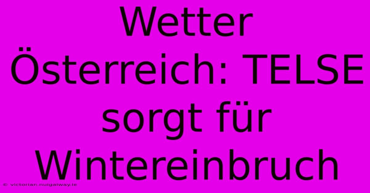 Wetter Österreich: TELSE Sorgt Für Wintereinbruch