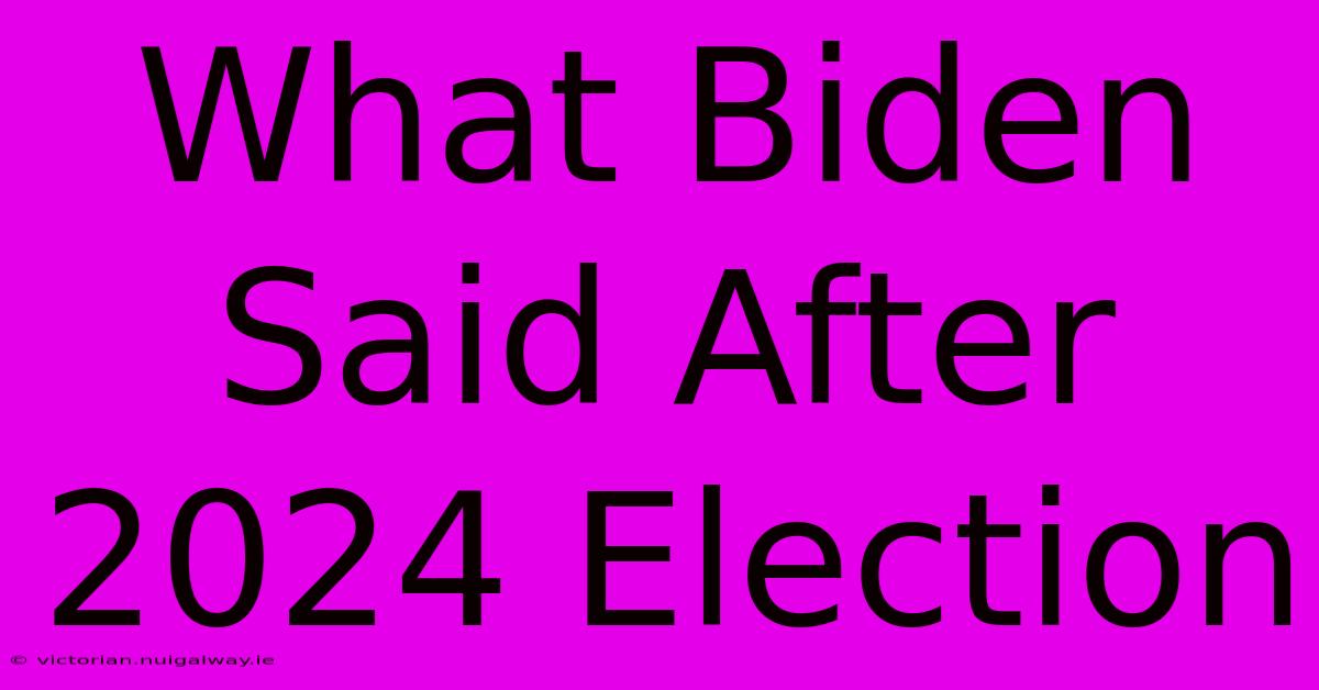 What Biden Said After 2024 Election