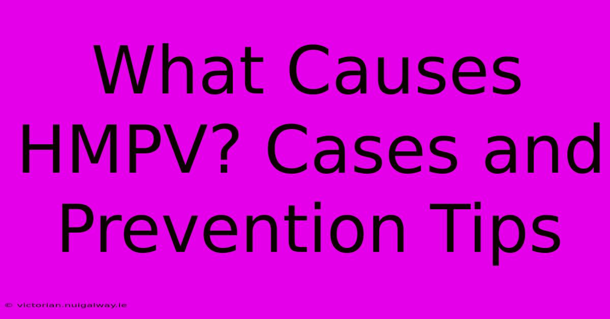 What Causes HMPV? Cases And Prevention Tips