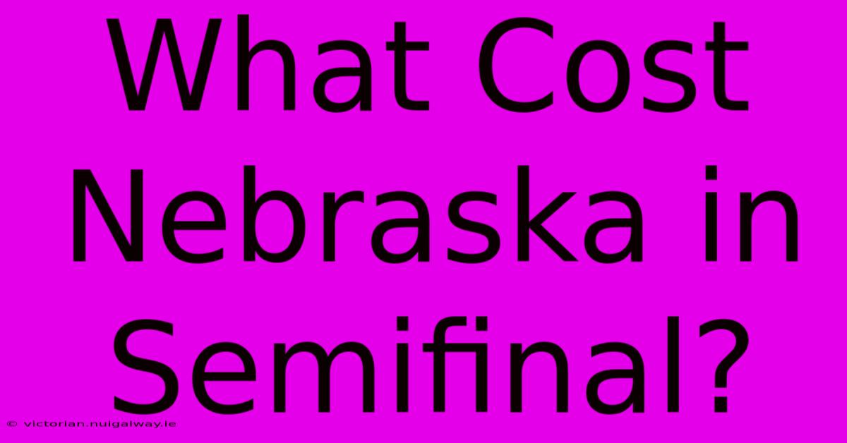 What Cost Nebraska In Semifinal?