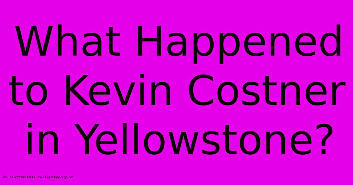 What Happened To Kevin Costner In Yellowstone?