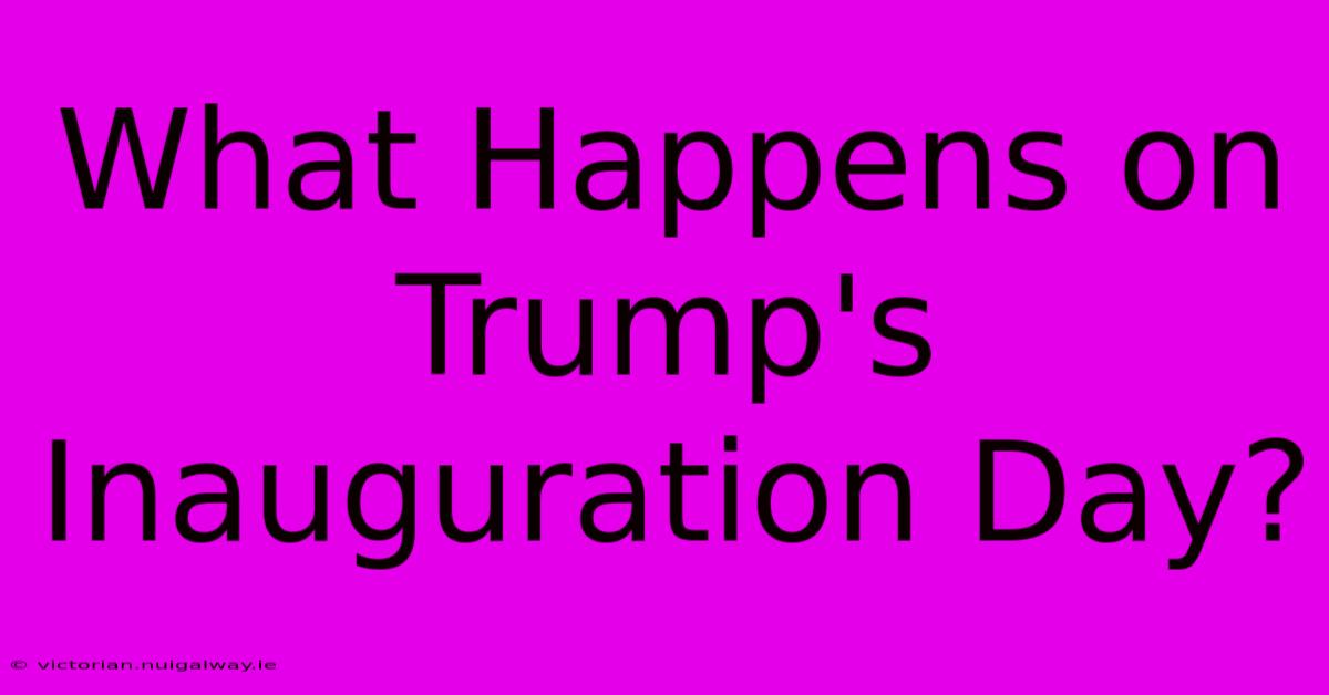 What Happens On Trump's Inauguration Day?