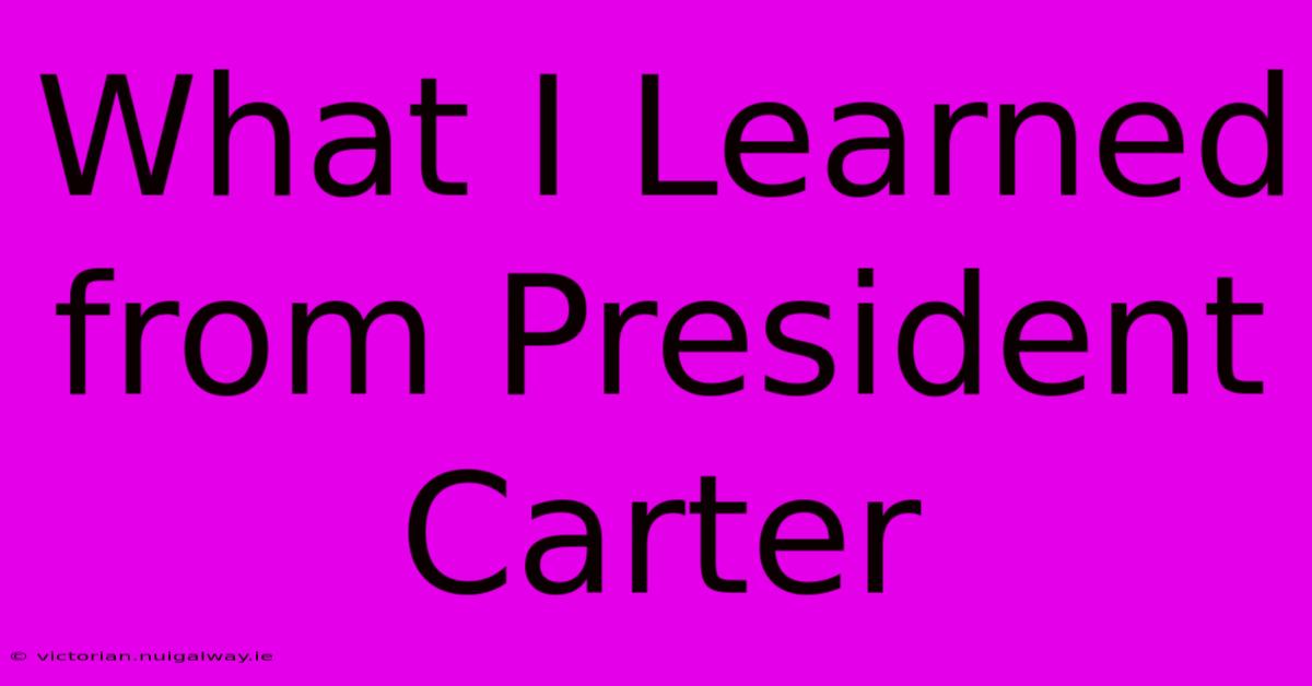 What I Learned From President Carter