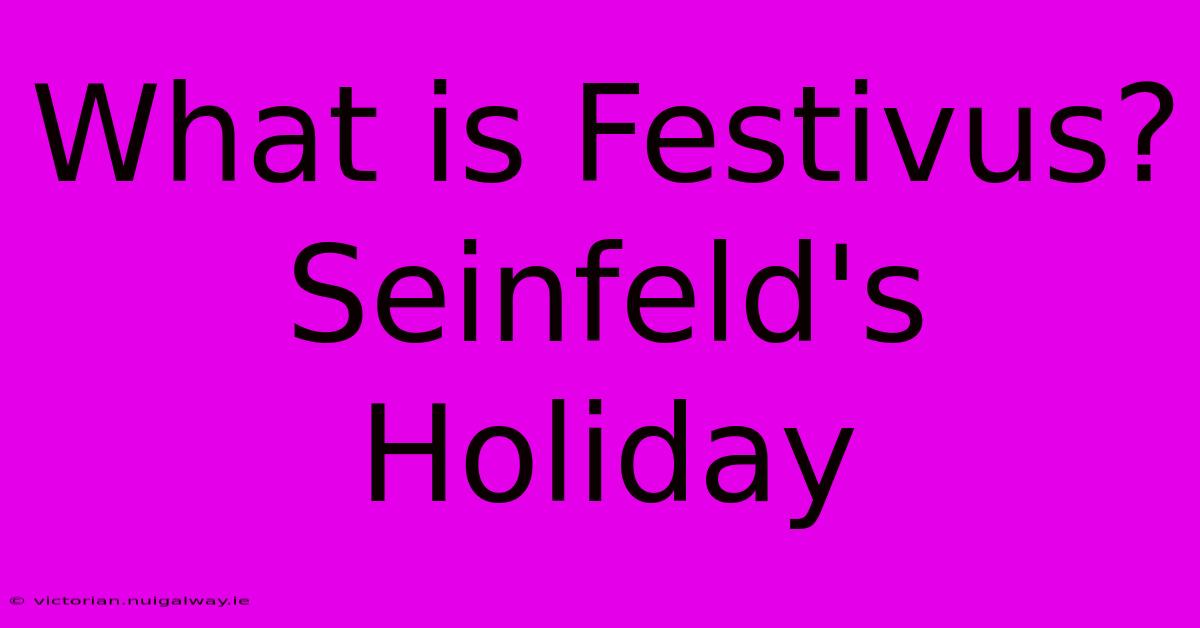 What Is Festivus?  Seinfeld's Holiday