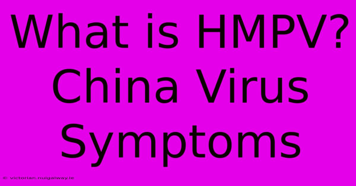 What Is HMPV? China Virus Symptoms