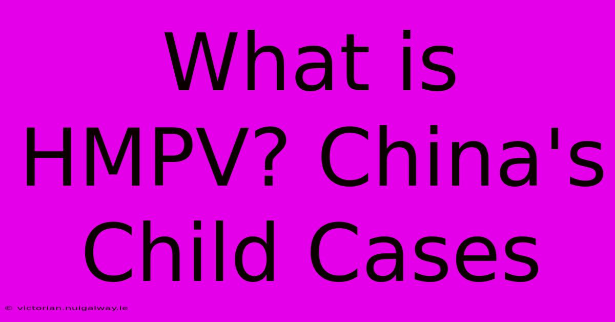 What Is HMPV? China's Child Cases