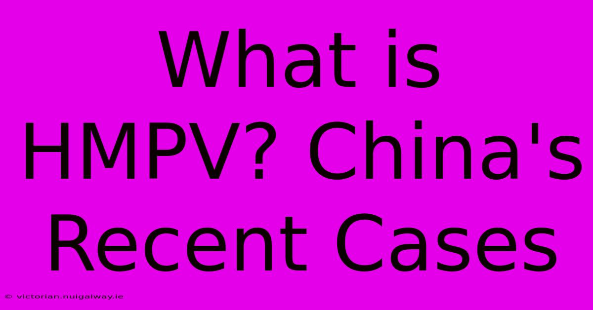 What Is HMPV? China's Recent Cases