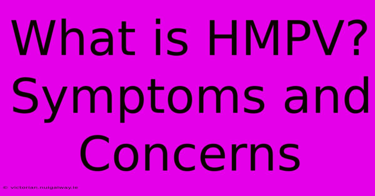 What Is HMPV? Symptoms And Concerns