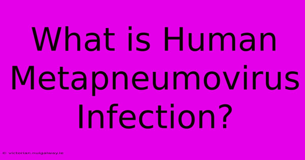 What Is Human Metapneumovirus Infection?