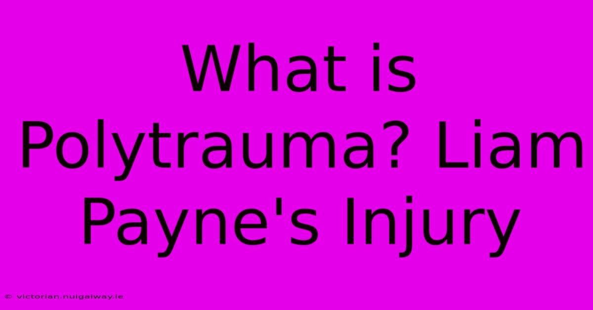 What Is Polytrauma? Liam Payne's Injury