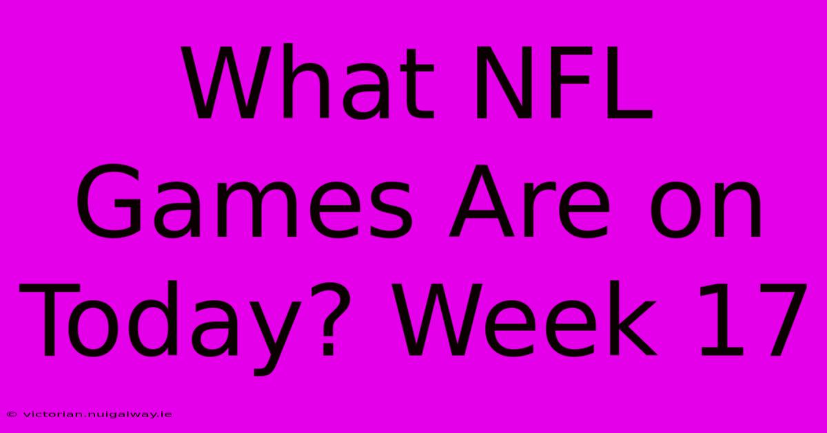 What NFL Games Are On Today? Week 17