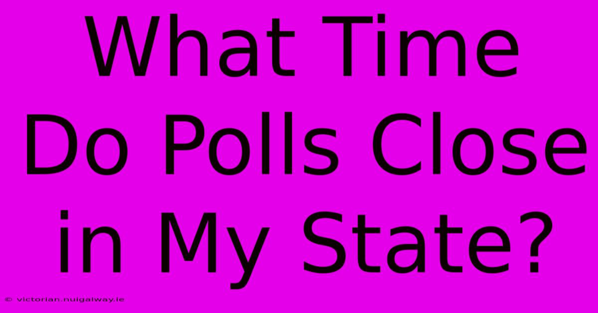 What Time Do Polls Close In My State? 