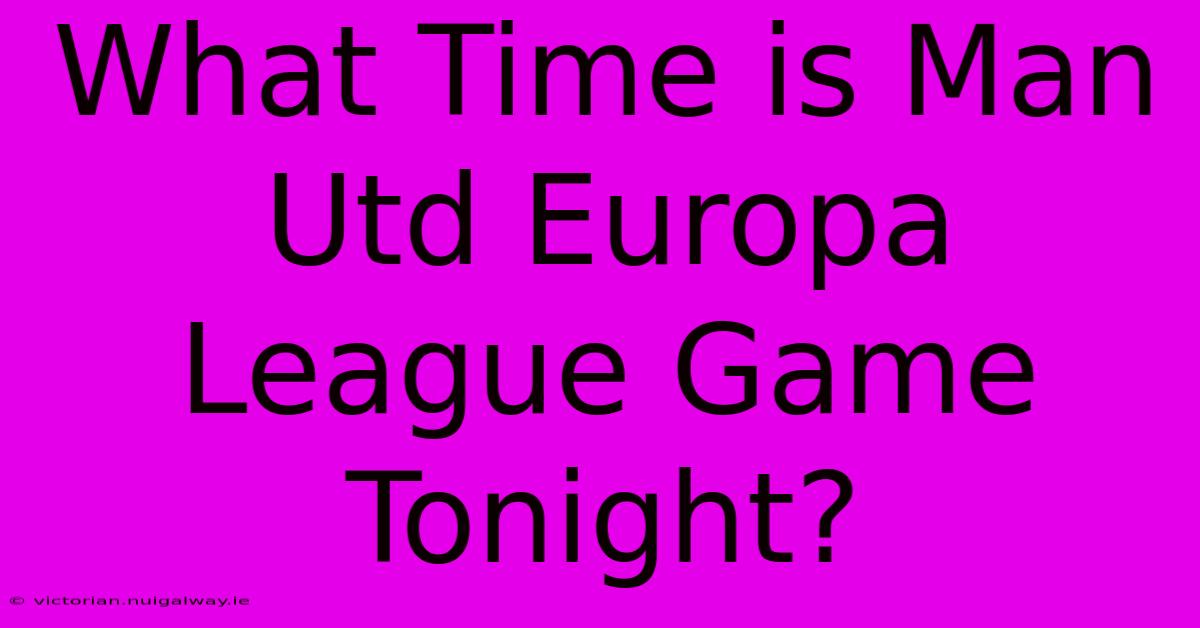 What Time Is Man Utd Europa League Game Tonight? 