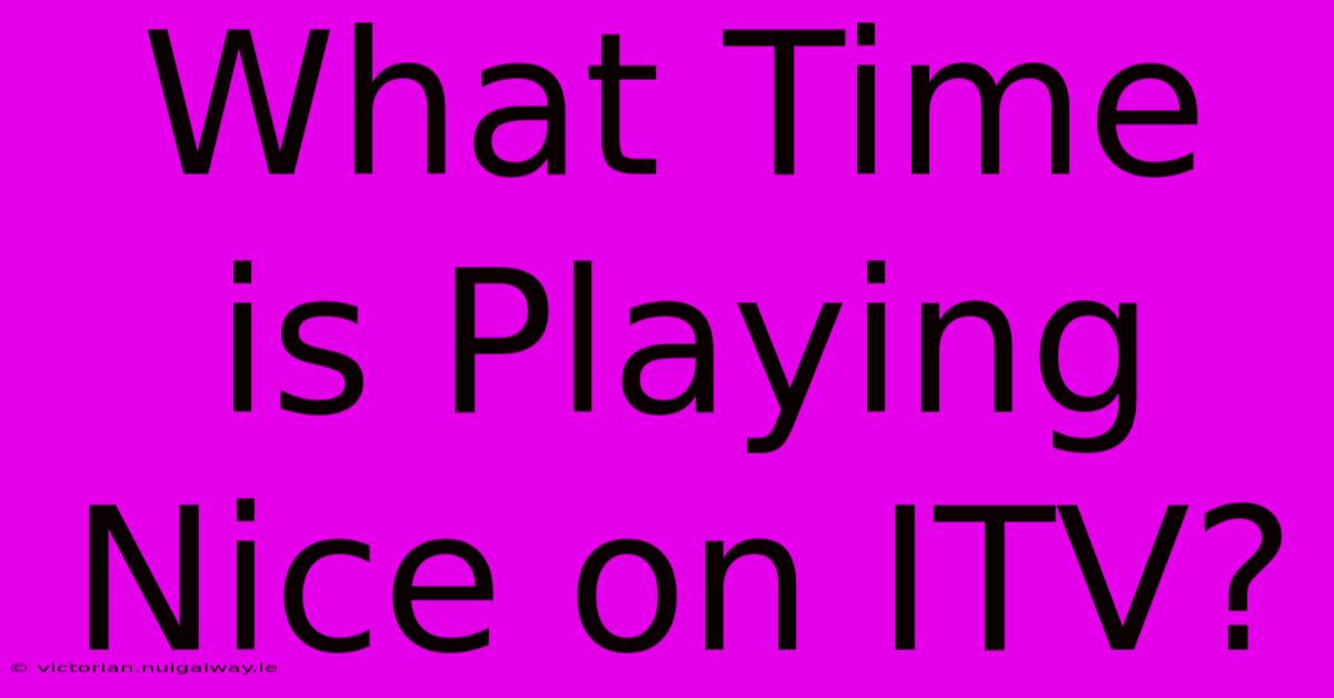 What Time Is Playing Nice On ITV?