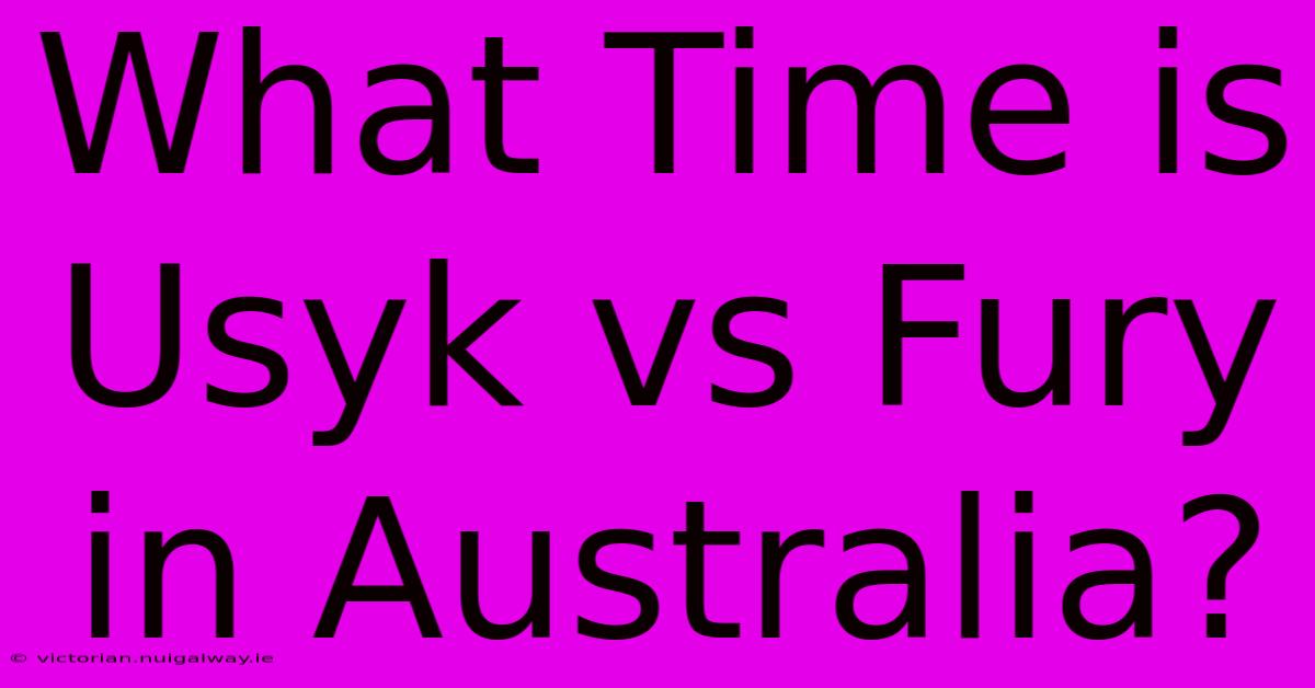 What Time Is Usyk Vs Fury In Australia?