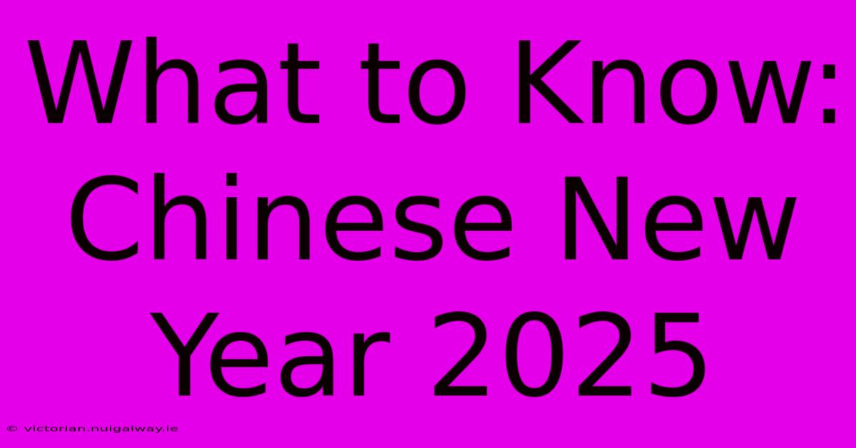 What To Know: Chinese New Year 2025