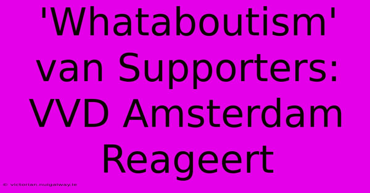 'Whataboutism' Van Supporters: VVD Amsterdam Reageert