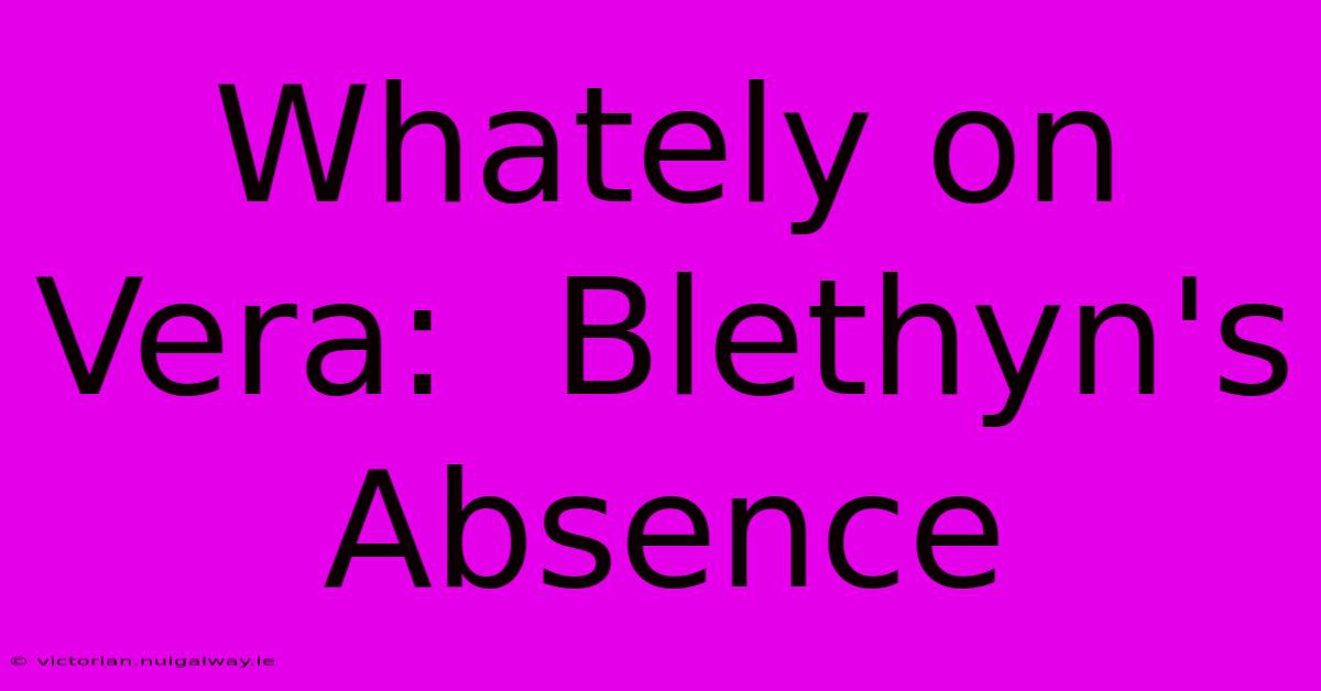 Whately On Vera:  Blethyn's Absence