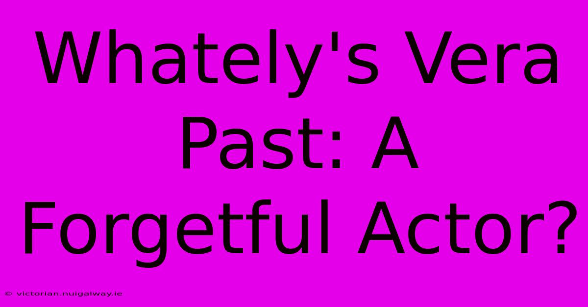 Whately's Vera Past: A Forgetful Actor?