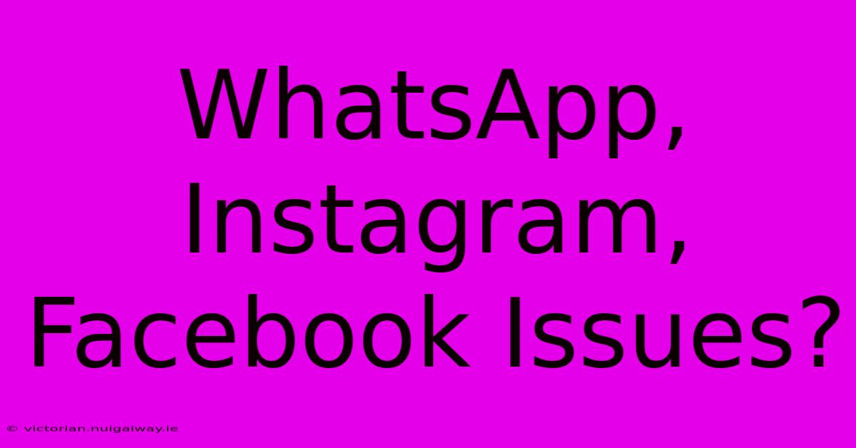 WhatsApp, Instagram, Facebook Issues?