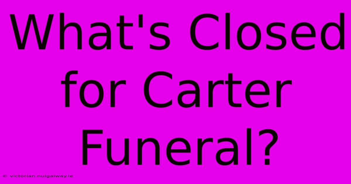 What's Closed For Carter Funeral?