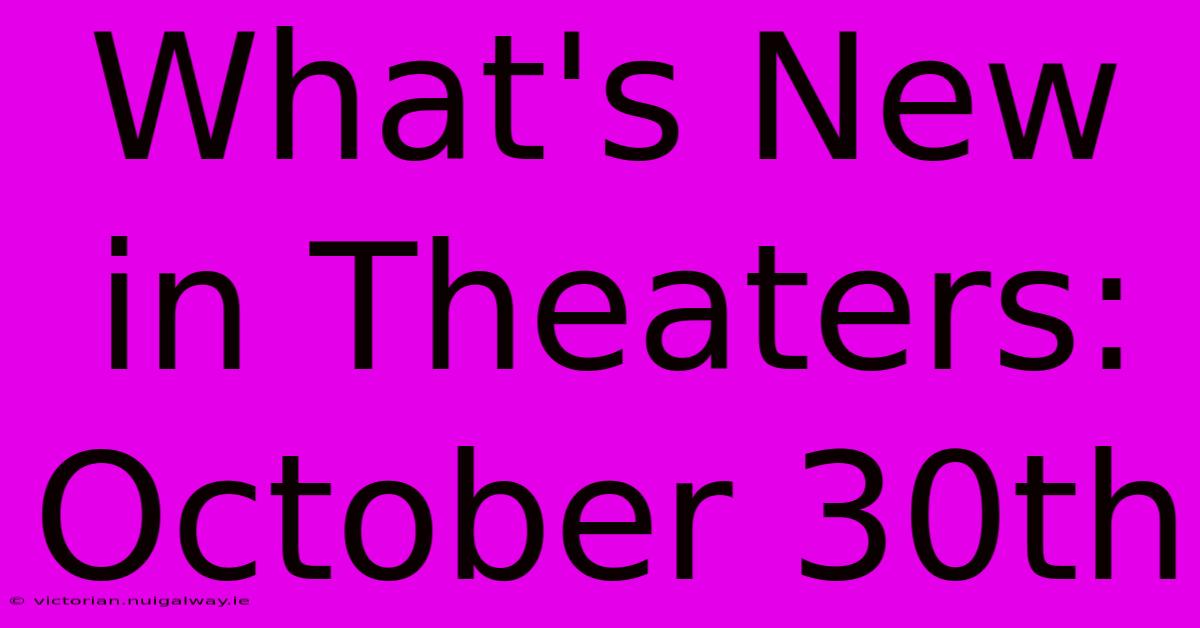 What's New In Theaters: October 30th 