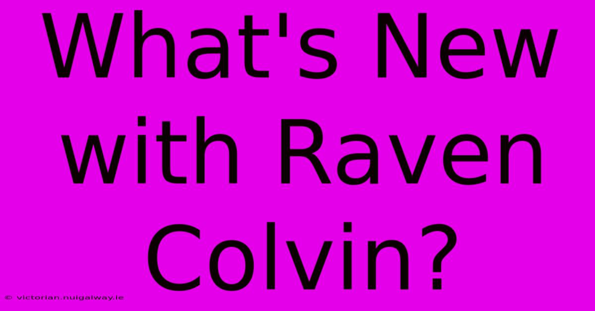 What's New With Raven Colvin?