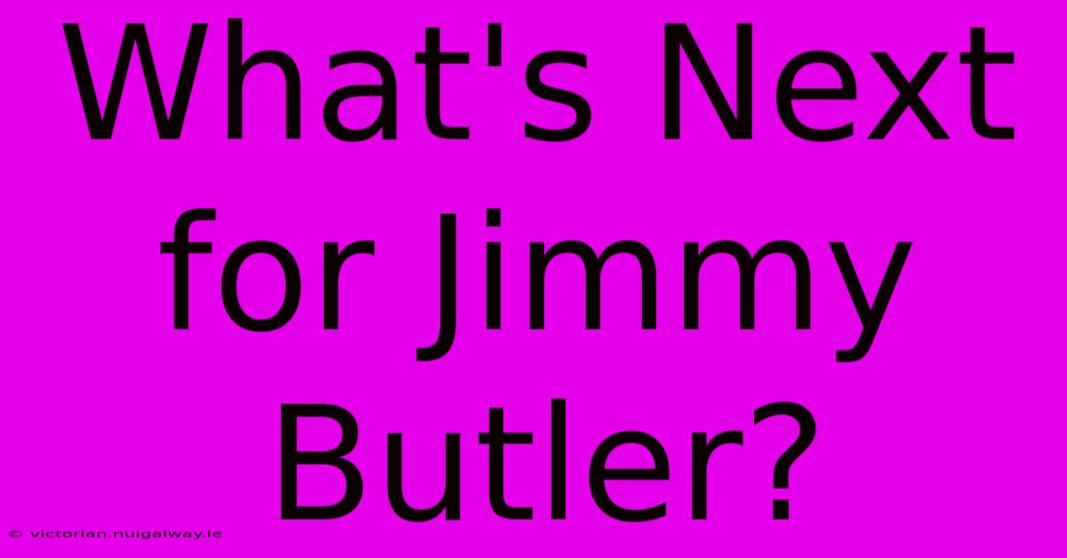 What's Next For Jimmy Butler?