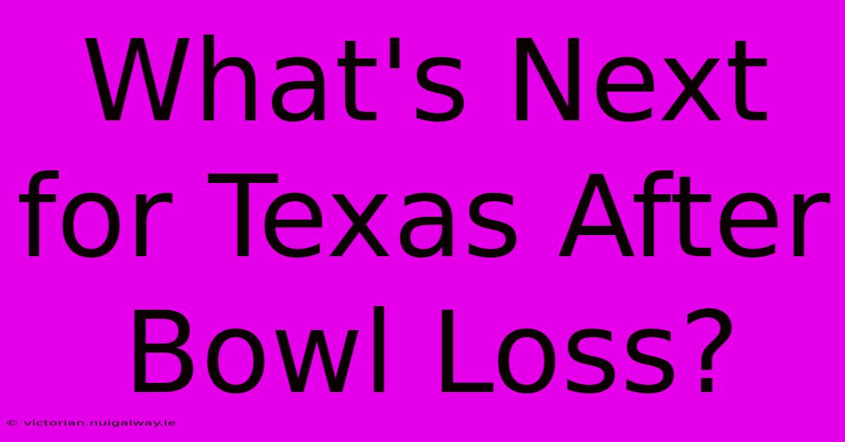 What's Next For Texas After Bowl Loss?