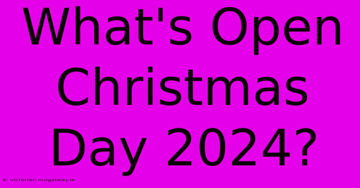 What's Open Christmas Day 2024?