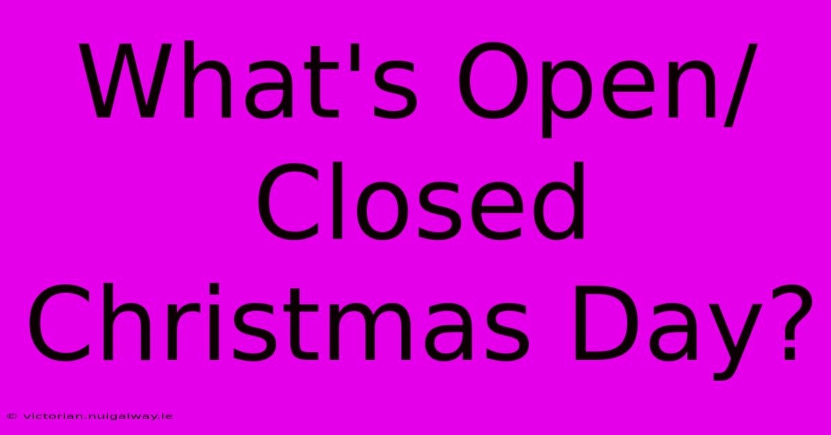 What's Open/Closed Christmas Day?