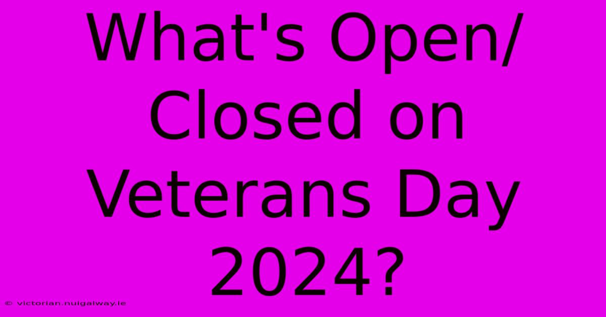 What's Open/Closed On Veterans Day 2024?