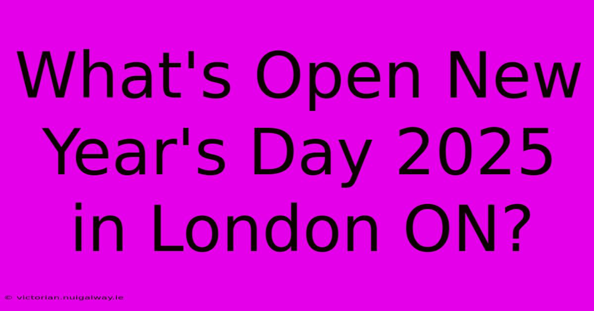 What's Open New Year's Day 2025 In London ON?