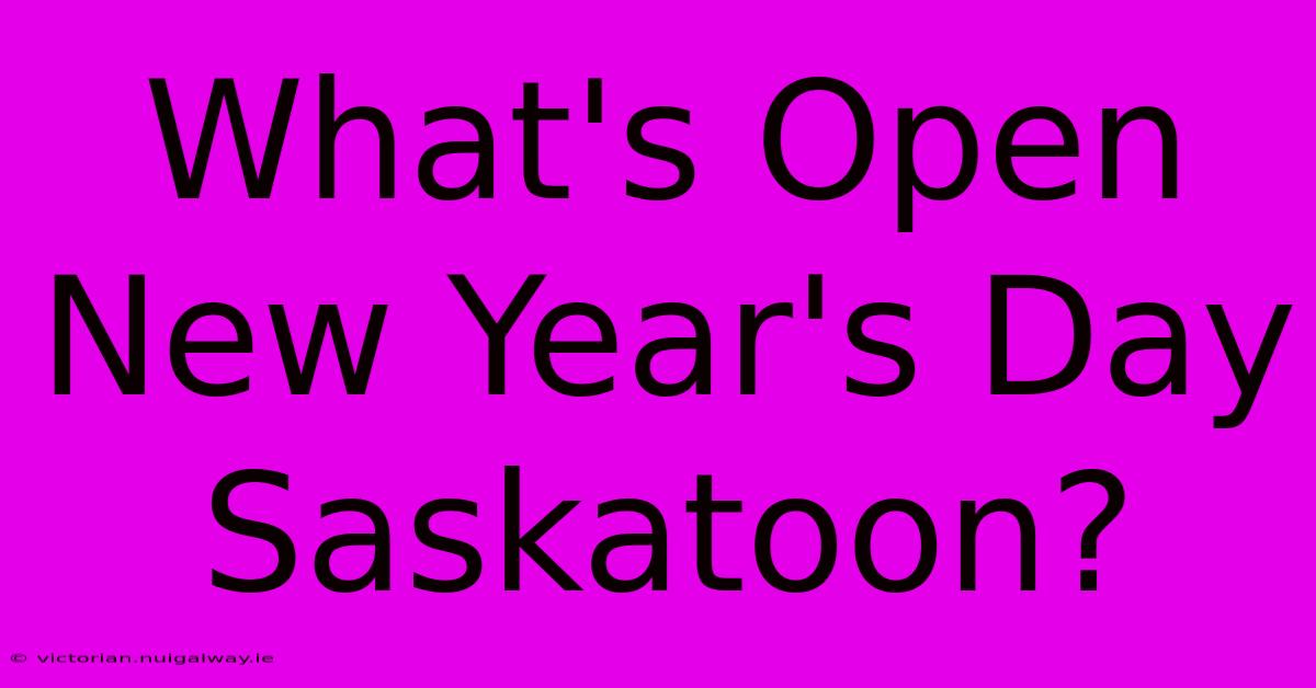 What's Open New Year's Day Saskatoon?