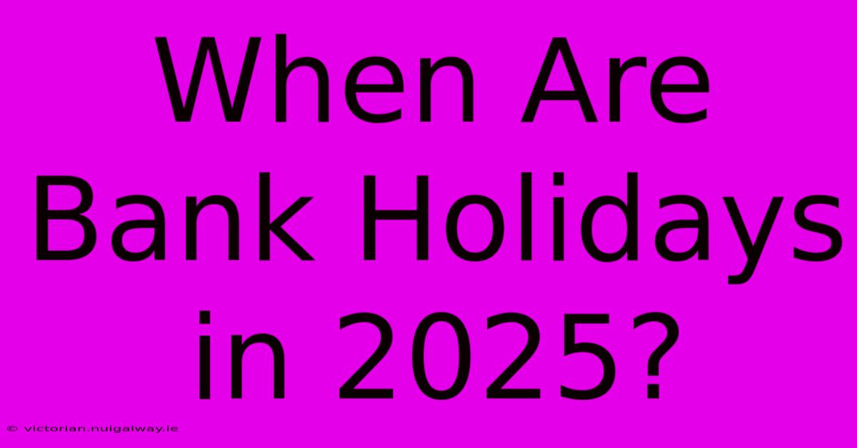 When Are Bank Holidays In 2025?