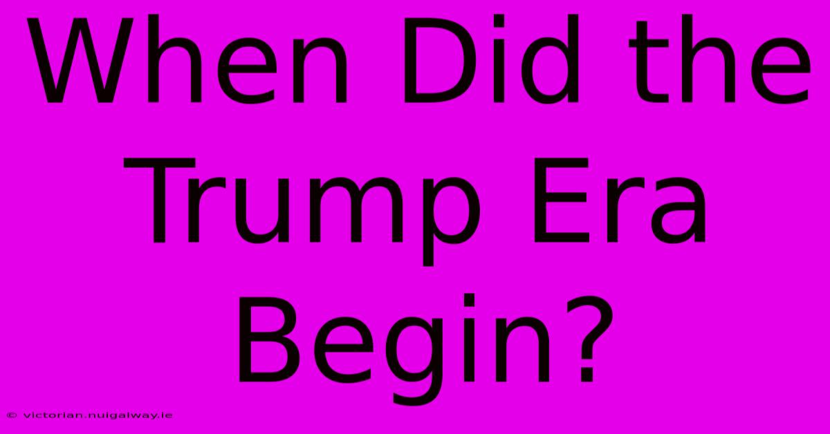 When Did The Trump Era Begin?