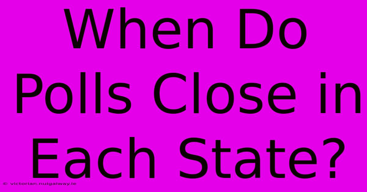 When Do Polls Close In Each State? 