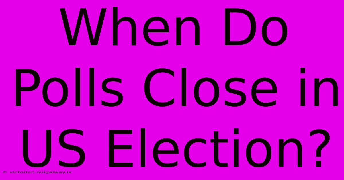 When Do Polls Close In US Election?