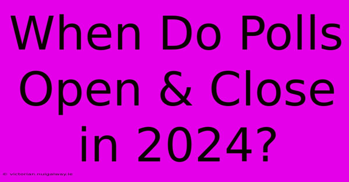 When Do Polls Open & Close In 2024?