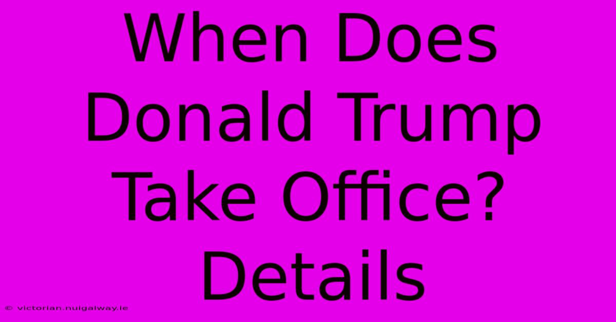 When Does Donald Trump Take Office? Details