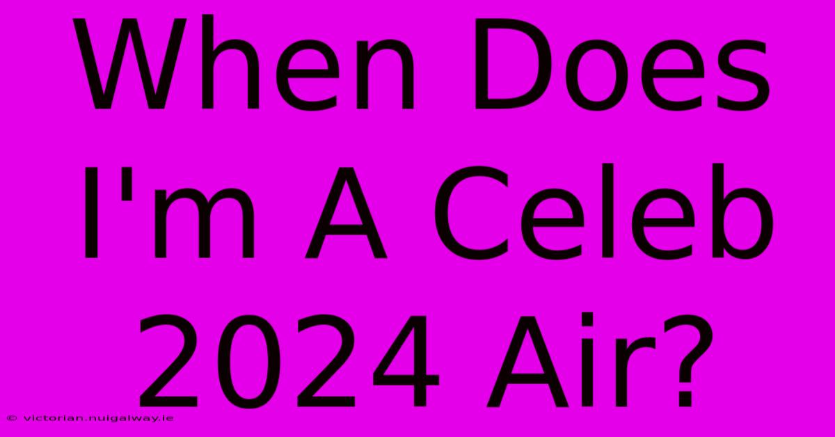 When Does I'm A Celeb 2024 Air?