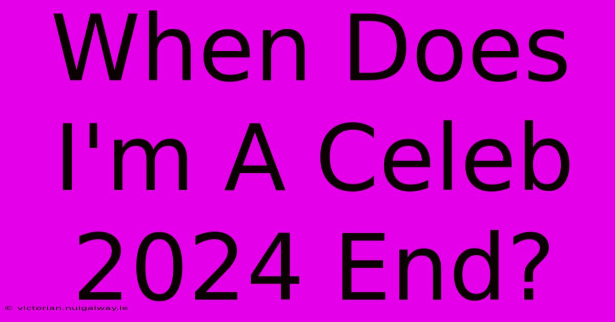 When Does I'm A Celeb 2024 End?