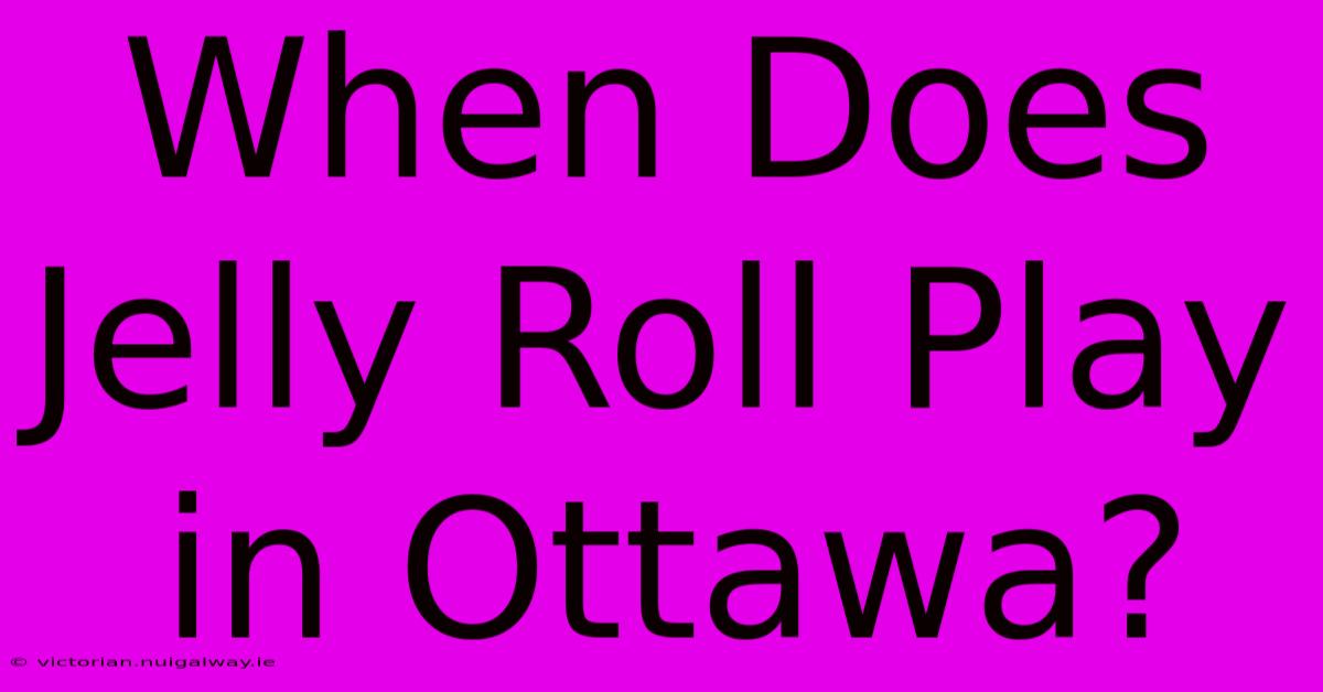 When Does Jelly Roll Play In Ottawa?