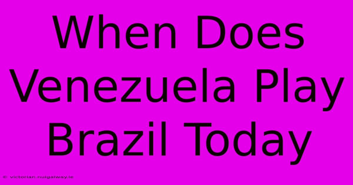 When Does Venezuela Play Brazil Today 