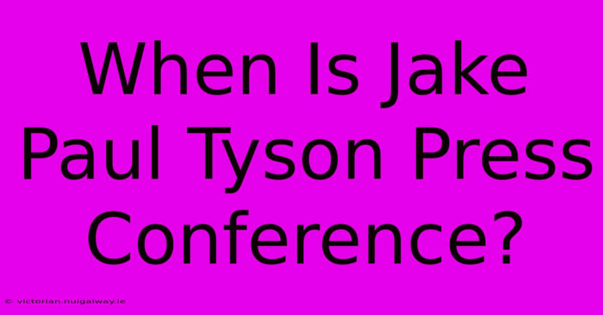 When Is Jake Paul Tyson Press Conference?