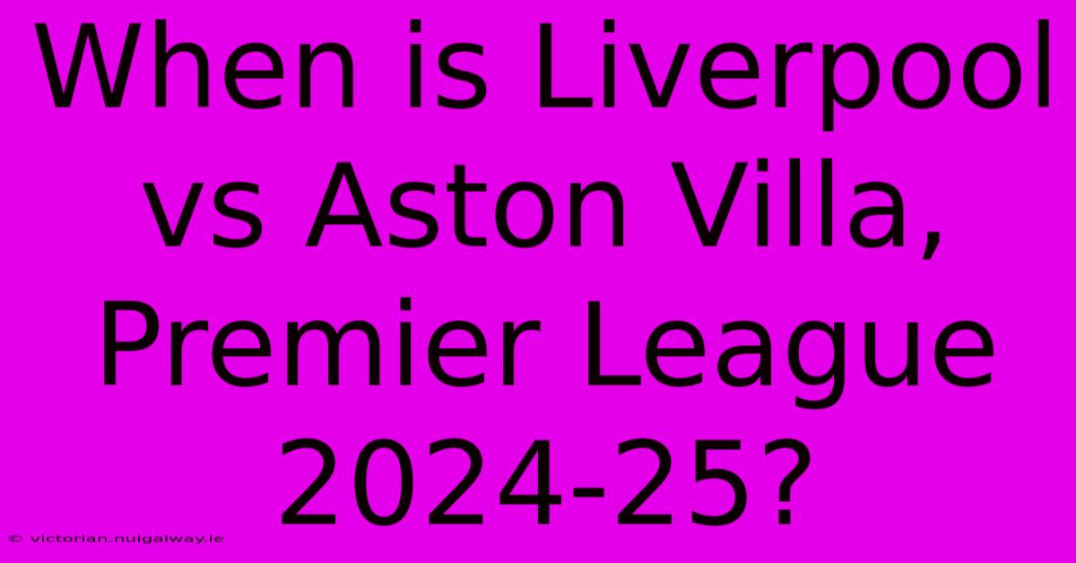 When Is Liverpool Vs Aston Villa, Premier League 2024-25?