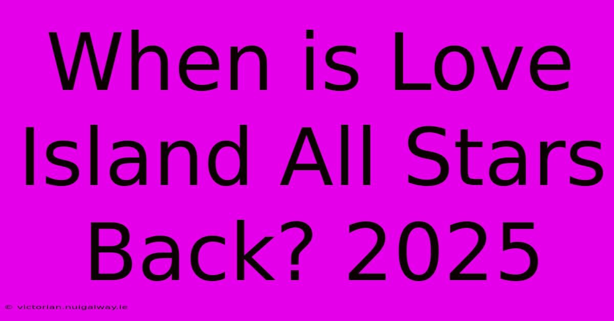 When Is Love Island All Stars Back? 2025